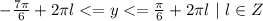 -\frac{7\pi}{6}+2\pi l<=y<=\frac{\pi}{6}+2\pi l \ | \ l \in Z