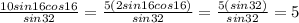 \frac{10sin16cos16 }{sin 32}=\frac{5(2sin16cos16)}{sin 32}=\frac{5(sin32)}{sin 32}=5