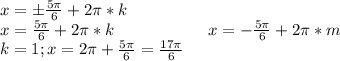 x=б\frac{5\pi}{6}+2\pi*k\\x=\frac{5\pi}{6}+2\pi*k\ \ \ \ \ \ \ \ \ \ \ \ \ \ \ \ \ x=-\frac{5\pi}{6}+2\pi*m\\k=1;x=2\pi+\frac{5\pi}{6}=\frac{17\pi}{6}