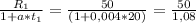 \frac{R_{1} }{1+a* t_{1} } = \frac{50}{(1+0,004*20)} = \frac{50}{1,08}