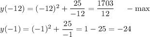 y(-12)=(-12)^2+ \dfrac{25}{-12}= \dfrac{1703}{12}~~~~-\max\\ \\ y(-1)=(-1)^2+ \dfrac{25}{-1}=1-25=-24