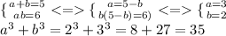 \{ {{a+b=5} \atop {ab=6}}<=\{ {{a=5-b} \atop {b(5-b)=6)}}<=\{ {{a=3} \atop {b=2}}\\ a^3+b^3=2^3+3^3=8+27=35