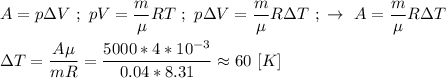 A = p\Delta V \ ; \ pV = \dfrac{m}{\mu}RT \ ; \ p\Delta V = \dfrac{m}{\mu}R\Delta T} \ ; \ \rightarrow \ A = \dfrac{m}{\mu}R\Delta T} \\ \\ \Delta T = \dfrac{A\mu}{mR} = \dfrac{5000*4*10^{-3}}{0.04 * 8.31} \approx 60 \ [K]