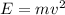 E=mv^{2}