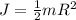 J= \frac{1}{2} mR ^{2}