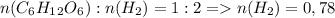 n(C_6H_1_2O_6):n(H_2)=1:2=n(H_2)=0,78