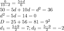 \frac{6}{10-d}=\frac{5+d}{6}\\50-5d+10d-d^{2}=36\\d^{2}-5d-14=0\\D=25+56=81=9^{2}\\d_{1}=\frac{5+9}{2}=7;d_{2}=\frac{5-9}{2}=-2