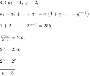 4_{b}) \ a_1 = 1, \ q = 2,\\\\ a_1 + a_2 + ... + a_n = a_1(1 + q + ... + q^{n-1}),\\\\ 1 + 2 + ... + 2^{n-1} = 255,\\\\ \frac{2^{n} - 1}{2 - 1} = 255,\\\\ 2^{n} = 256,\\\\ 2^{n} = 2^{8}\\\\ \boxed{n = 8}