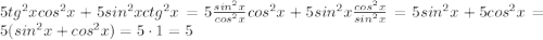 5tg^2xcos^2x+5sin^2xctg^2x= 5\frac{sin^2x}{cos^2x}cos^2x+5sin^2x\frac{cos^2x}{sin^2x}=5sin^2x+5cos^2x=5(sin^2x+cos^2x)=5\cdot1=5