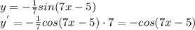 y=-\frac{1}{7} sin(7x-5)\\ y^{'}=-\frac{1}{7} cos(7x-5)\cdot 7=-cos(7x-5)