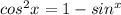 cos^{2}x= 1-sin^{x}