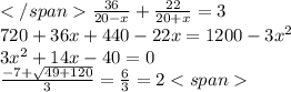 </span\frac{36}{20-x}+\frac{22}{20+x}=3\\ 720+36x+440-22x=1200-3x^2\\ 3x^2+14x-40=0\\ \frac{-7+\sqrt{49+120}}3=\frac{6}{3}=2 <span