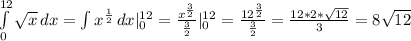 \int\limits^{12}_0 {\sqrt{x}} \, dx=\int{x^{\frac{1}{2}}} \, dx |^{12}_{0}}=\frac{x^\frac{3}{2}}{\frac{3}{2}} |^{12}_{0}}=\frac{12^\frac{3}{2}}{\frac{3}{2}}=\frac{12*2*\sqrt{12}}{3}=8\sqrt{12}