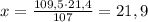 x=\frac{109,5\cdot21,4}{107}=21,9