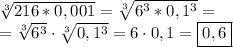 \sqrt[3]{216*0,001}=\sqrt[3]{6^3*0,1^3}=\\=\sqrt[3]{6^3}\cdot \sqrt[3]{0,1^3}=6\cdot0,1=\boxed{0,6}