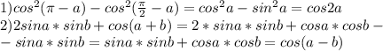 1)cos^2 (\pi - a) - cos^2 (\frac{\pi}{2} - a)=cos^2a-sin^2a=cos2a \\2)2sina * sinb+cos(a+b)=2*sina * sinb+cosa*cosb-\\-sina*sinb=sina*sinb+cosa*cosb=cos(a-b)