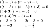 t(t+3)+(t^2-9)=0\\t(t+3)+(t-3)(t+3)=0\\(t+3)(t+t-3)=0\\(t+3)(2t-3)=0\\t+3=0\ \ \ \ \ \ \ 2t-3=0\\t=-3\ \ \ \ \ \ \ \ \ \ t=\frac{3}{2}