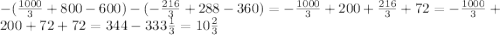 -(\frac{1000}{3} + {800} - 600) - (-\frac{216}{3} + {288} - 360) = -\frac{1000}{3} + 200 + \frac{216}{3} + 72 = -\frac{1000}{3} + 200 + 72 + 72 = 344 - 333\frac{1}{3} = 10\frac{2}{3}