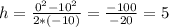 h=\frac{0^{2}-10^{2}}{2*(-10)}=\frac{-100}{-20}=5