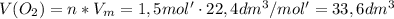 V (O_2)=n*V_m=1,5 mol' \cdot 22,4 dm^3/mol'=33,6 dm^3