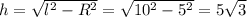 h=\sqrt{l^2-R^2}=\sqrt{10^2-5^2}=5\sqrt3