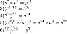 1)p^7*p^4=p^{11}\\3)(b^4)^{17}=b^{68}\\4)\frac{q^4*q^{11}}{q}=q^{14}\\5)(a^4)^6*(a^3)^3=a^{24}*a^9=a^{33}\\6)\frac{(y^2)^4*y}{y^6}=y^3