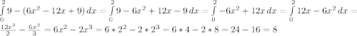 \int\limits^2_0 {9 - (6x^2 - 12x + 9)} \, dx = \int\limits^2_0 {9 - 6x^2 + 12x - 9} \, dx = \int\limits^2_0 {-6x^2 + 12x} \, dx = \int\limits^2_0 {12x - 6x^2} \, dx = \frac{12x^2}{2} - \frac{6x^3}{3} = 6x^2 - 2x^3 = 6 * 2^2 - 2 * 2^3 = 6 * 4 - 2 * 8 = 24 - 16 = 8