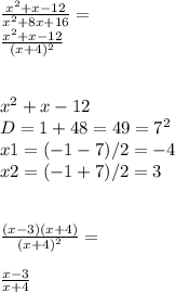 \frac{x^2 + x - 12}{x^2 + 8x + 16}=\\ \frac{x^2 + x - 12}{(x + 4)^2}\\ \\ \\ x^2 + x - 12\\ D=1+48=49=7^2\\ x1=(-1-7)/2=-4\\ x2=(-1+7)/2=3\\ \\ \\ \frac{(x-3)(x+4)}{(x + 4)^2}=\\ \\ \frac{x-3}{x + 4}\\