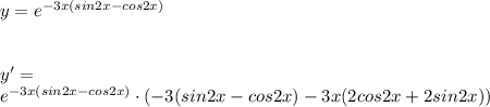 y=e^{-3x(sin2x-cos2x)}\\\\\\y'=\\ e^{-3x(sin2x-cos2x)}\cdot(-3(sin2x-cos2x)-3x(2cos2x+2sin2x))