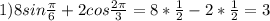 1)8 sin\frac{\pi}{6} + 2cos\frac{2\pi}{3}=8*\frac{1}{2}-2*\frac{1}{2}=3