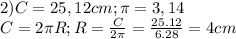 2)C=25,12cm;\pi=3,14\\C=2\pi R;R=\frac{C}{2\pi}=\frac{25.12}{6.28}=4cm