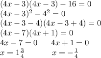 (4x-3)(4x-3)-16=0 \\ (4x-3)^2-4^2=0\\ (4x-3-4)(4x-3+4)=0\\ (4x-7)(4x+1)=0\\ 4x-7=0\ \ \ \ \ 4x+1=0\\ x=1\frac{3}{4}\ \ \ \ \ \ \ \ \ \ x=-\frac{1}{4}