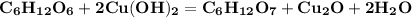 \bf C_6H_{12}O_6 + 2Cu(OH)_2=C_6H_{12}O_7 + Cu_2O + 2H_2O