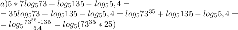 a) 5*7log_573+log_5 135-log_ 55,4=\\ =35 log_573+log_5 135-log_ 55,4=log_573^{35}+log_5 135-log_ 55,4=\\ =log_5{\frac{73^{35}*135}{5.4}}=log_5(73^{35}*25)\\ \\