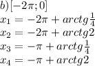 b)[-2\pi;0]\\x_1=-2\pi+arctg\frac{1}{4}\\x_2=-2\pi+arctg2\\x_3=-\pi+arctg\frac{1}{4}\\x_4=-\pi+arctg2