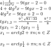 a)\frac{4}{cos^2x}-9tgx-2=0\\4+4tg^2x-9tgx-2=0\\4tg^2x-9tgx+2=0\\tgx_{1,2}=\frac{9^+_-\sqrt{81-32}}{8}=\frac{9^+_-7}{8}\\tgx_1=2\ ;tgx_2=\frac{1}{4}\\x_1=arctg2+\pi n; n \in Z\\\\x_2=arctg\frac{1}{4}+\pi n;n \in Z