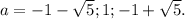 a={-1-\sqrt{5}; 1; -1+\sqrt{5}.}