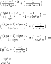 (\frac{tg a+1}{1+ctg a})^2*(\frac{1}{sin^2 a-1})=\\\\ (\frac{tg a+1}{1+\frac{1}{tg a}})^2*(\frac{-1}{1-sin^2 a})=\\\\ (\frac{(tg a+1)*tg a}{1+tg a})^2*(\frac{-1}{cos^2 a})=\\\\ (\frac{(tg a+1)*tg a}{1+tg a})^2*(\frac{-1}{cos^2 a})=\\\\ tg^2 a*(\frac{-1}{cos^2 a})=\\\\ \frac{-tg^2 a}{cos^2 a}