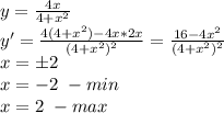 y= \frac{4x}{4+x^2}\\y'=\frac{4(4+x^2)-4x*2x}{(4+x^2)^2}=\frac{16-4x^2}{(4+x^2)^2}\\x=\pm2\\x=-2 \ -min\\x=2 \ - max\\