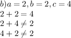 b)a=2,b=2,c=4\\2+2=4\\2+4\neq2\\4+2\neq2