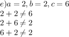 e)a=2,b=2,c=6\\2+2\neq6\\2+6\neq2\\6+2\neq2