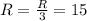 R=\frac{R}{3}=15