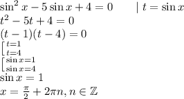 \sin^2 x - 5 \sin x + 4 = 0\qquad |\;t=\sin x\\ t^2-5t+4=0\\ (t-1)(t-4)=0\\ \left[{t=1}\atop{t=4}\right.\\ \left[{\sin x=1}\atop{\sin x=4}\right.\\ \sin x=1\\ x=\frac\pi2+2\pi n, n\in\mathbb Z