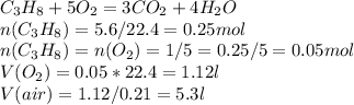 C_3H_8+5O_2=3CO_2+4H_2O\\n(C_3H_8)=5.6/22.4=0.25 mol\\n(C_3H_8)=n(O_2)=1/5=0.25/5=0.05 mol\\V(O_2)=0.05*22.4=1.12 l\\V(air)=1.12/0.21=5.3l