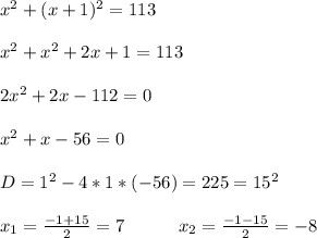 x^2+(x+1)^2=113 \\ \\ x^2+x^2+2x+1=113 \\ \\ 2x^2+2x-112=0 \\ \\ x^2+x-56=0 \\ \\ D=1^2-4*1*(-56)=225=15^2 \\ \\ x_1=\frac{-1+15}{2}=7\ \ \ \ \ \ \ \ \ x_2=\frac{-1-15}{2}=-8