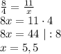 \frac{8}{4}=\frac{11}{x}\\ 8x = 11 \cdot 4\\ 8x = 44 \ | :8\\ x = 5,5