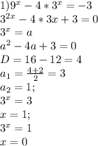 1) 9^x-4*3^x=-3\\ 3^{2x}-4*3x+3=0\\ 3^x=a\\ a^2-4a+3=0\\ D=16-12=4\\ a_1=\frac{4+2}{2}=3\\ a_2=1;\\ 3^x=3\\ x=1;\\ 3^x=1\\ x=0