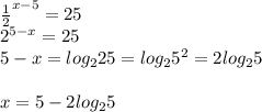 \frac{1}{2}^{x-5}=25 \\ 2^{5-x}=25 \\ 5-x=log_225=log_25^{2}=2log_25 \\ \\ x=5-2log_25