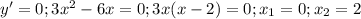 y'=0; 3x^2-6x=0; 3x(x-2)=0;x_1=0;x_2=2