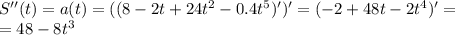 S''(t)=a(t)=((8-2t+24t^2-0.4t^5)')'=(-2+48t-2t^4)'=\\=48-8t^3